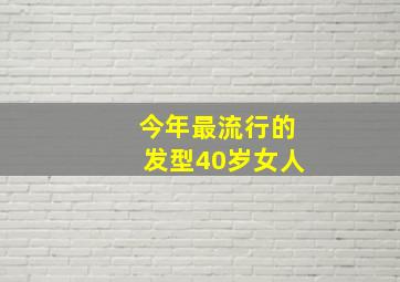 今年最流行的发型40岁女人