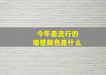 今年最流行的墙壁颜色是什么