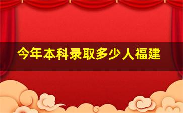 今年本科录取多少人福建