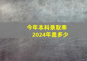 今年本科录取率2024年是多少