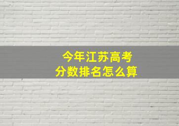 今年江苏高考分数排名怎么算