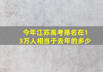 今年江苏高考排名在13万人相当于去年的多少