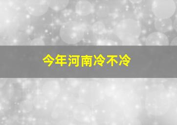 今年河南冷不冷