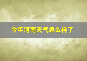 今年河南天气怎么样了