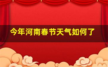 今年河南春节天气如何了