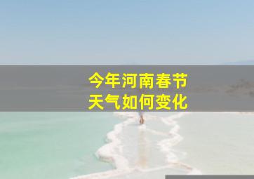 今年河南春节天气如何变化