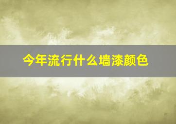 今年流行什么墙漆颜色