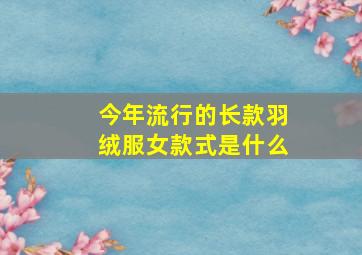 今年流行的长款羽绒服女款式是什么