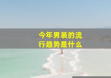 今年男装的流行趋势是什么