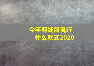 今年羽绒服流行什么款式2020