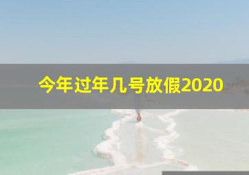 今年过年几号放假2020