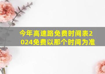 今年高速路免费时间表2024免费以那个时间为准