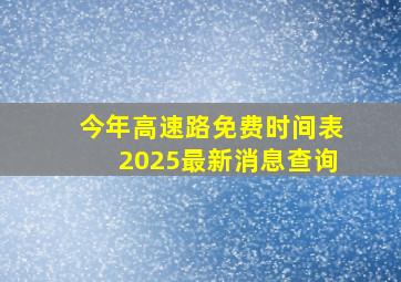 今年高速路免费时间表2025最新消息查询