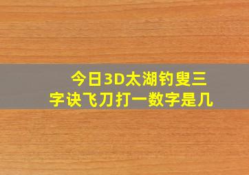 今日3D太湖钓叟三字诀飞刀打一数字是几