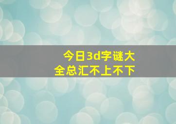 今日3d字谜大全总汇不上不下