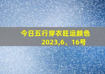 今日五行穿衣旺运颜色2023,6、16号