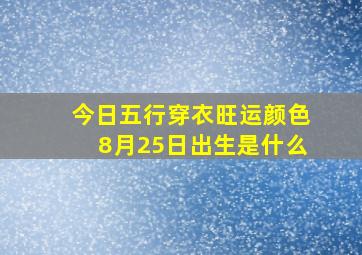 今日五行穿衣旺运颜色8月25日出生是什么