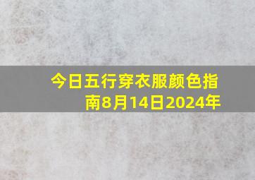 今日五行穿衣服颜色指南8月14日2024年