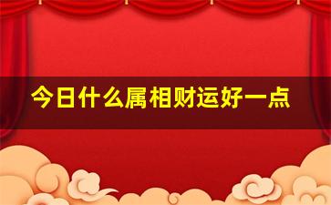 今日什么属相财运好一点