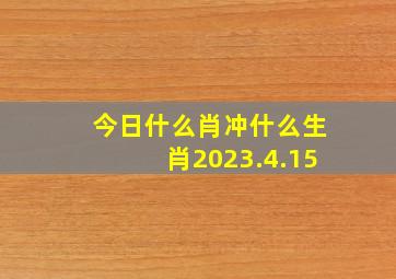 今日什么肖冲什么生肖2023.4.15