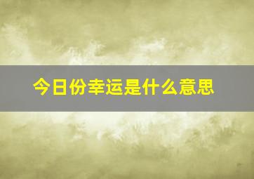 今日份幸运是什么意思