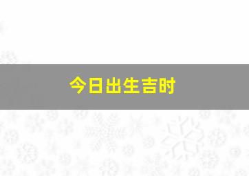 今日出生吉时