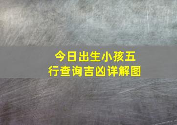 今日出生小孩五行查询吉凶详解图