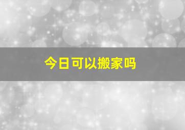 今日可以搬家吗