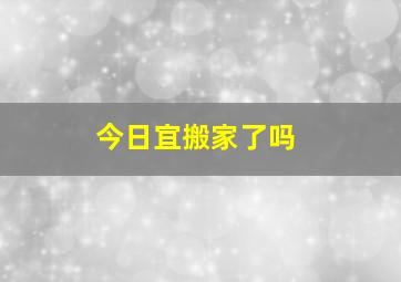 今日宜搬家了吗