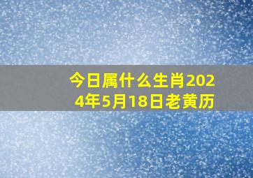 今日属什么生肖2024年5月18日老黄历