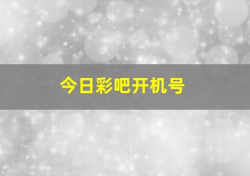 今日彩吧开机号