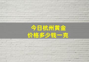 今日杭州黄金价格多少钱一克