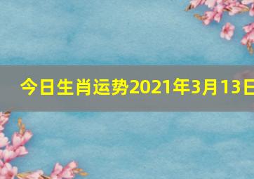 今日生肖运势2021年3月13日