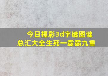 今日福彩3d字谜图谜总汇大全生死一霸霸九重