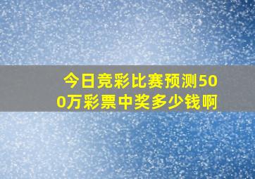 今日竞彩比赛预测500万彩票中奖多少钱啊