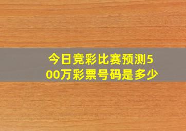 今日竞彩比赛预测500万彩票号码是多少