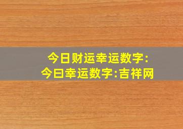 今日财运幸运数字:今曰幸运数字:吉祥网