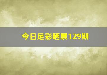 今日足彩晒票129期