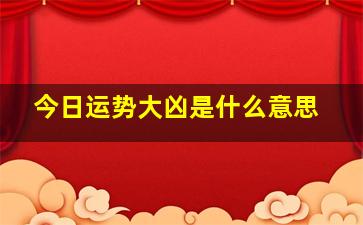 今日运势大凶是什么意思