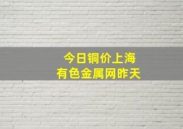 今日铜价上海有色金属网昨天