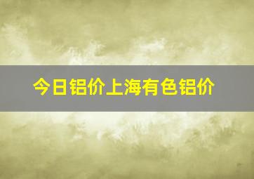 今日铝价上海有色铝价