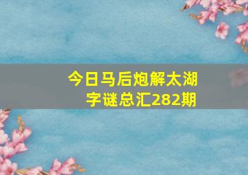 今日马后炮解太湖字谜总汇282期