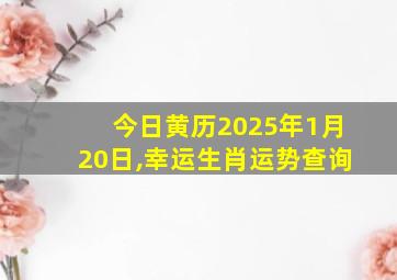 今日黄历2025年1月20日,幸运生肖运势查询