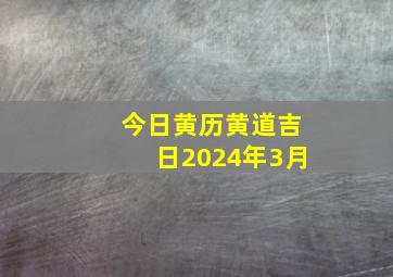 今日黄历黄道吉日2024年3月