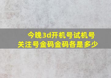 今晚3d开机号试机号关注号金码金码各是多少