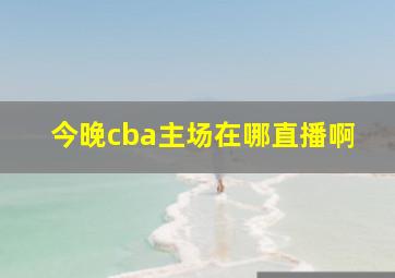 今晚cba主场在哪直播啊