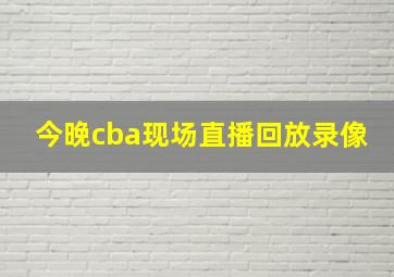 今晚cba现场直播回放录像