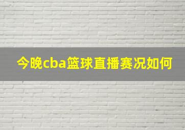 今晚cba篮球直播赛况如何