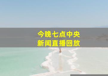 今晚七点中央新闻直播回放