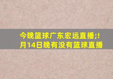 今晚篮球广东宏远直播;!月14日晚有没有篮球直播